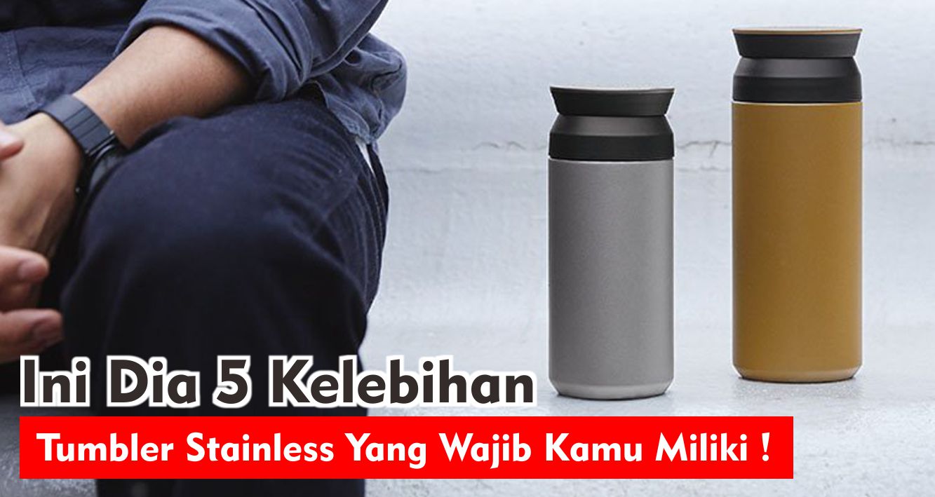 5 Kelebihan Tumbler Stainless Yang Wajib Kamu Miliki !