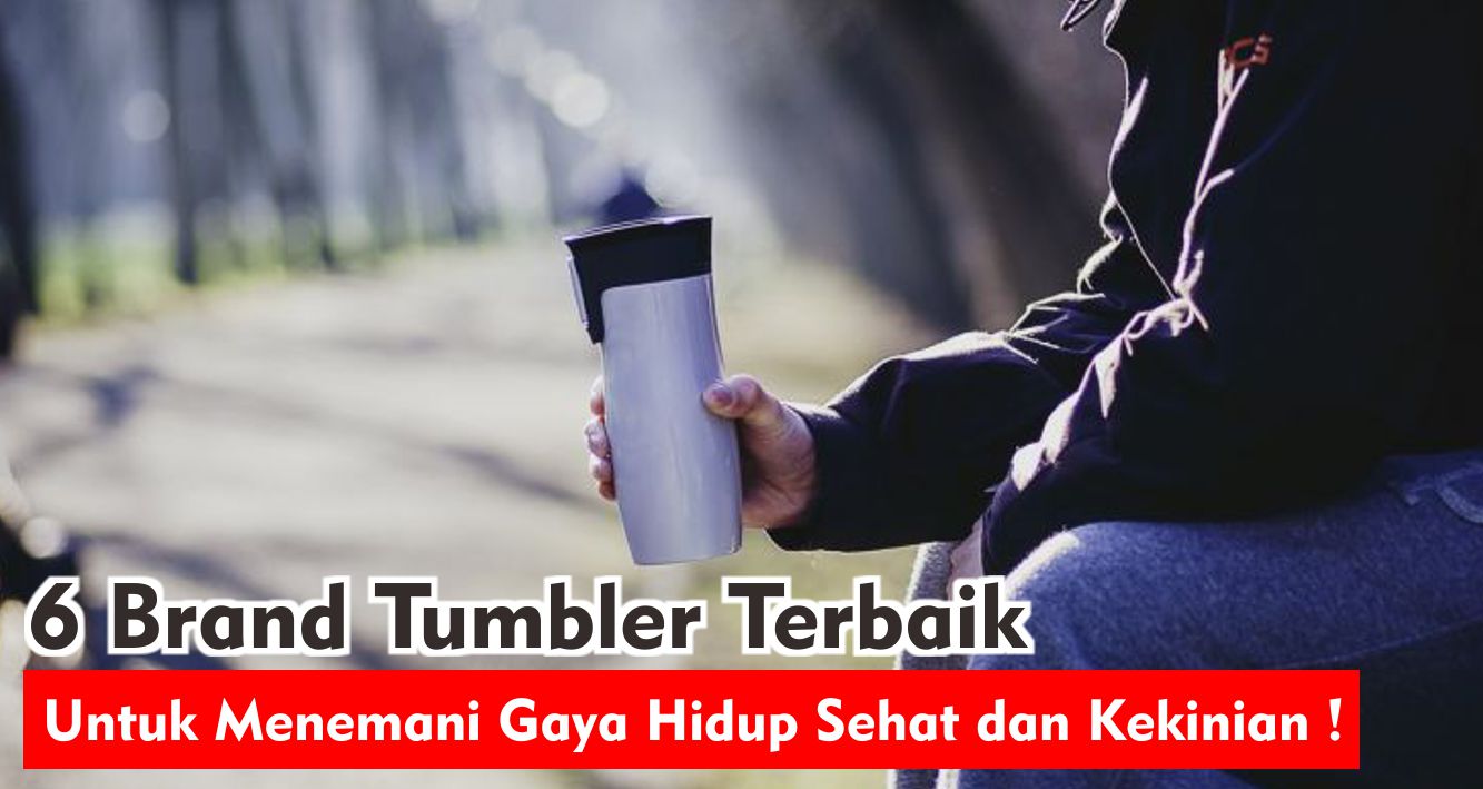 6 Brand Tumbler Terbaik Untuk Menemani Gaya Hidup Sehat dan Kekinian !