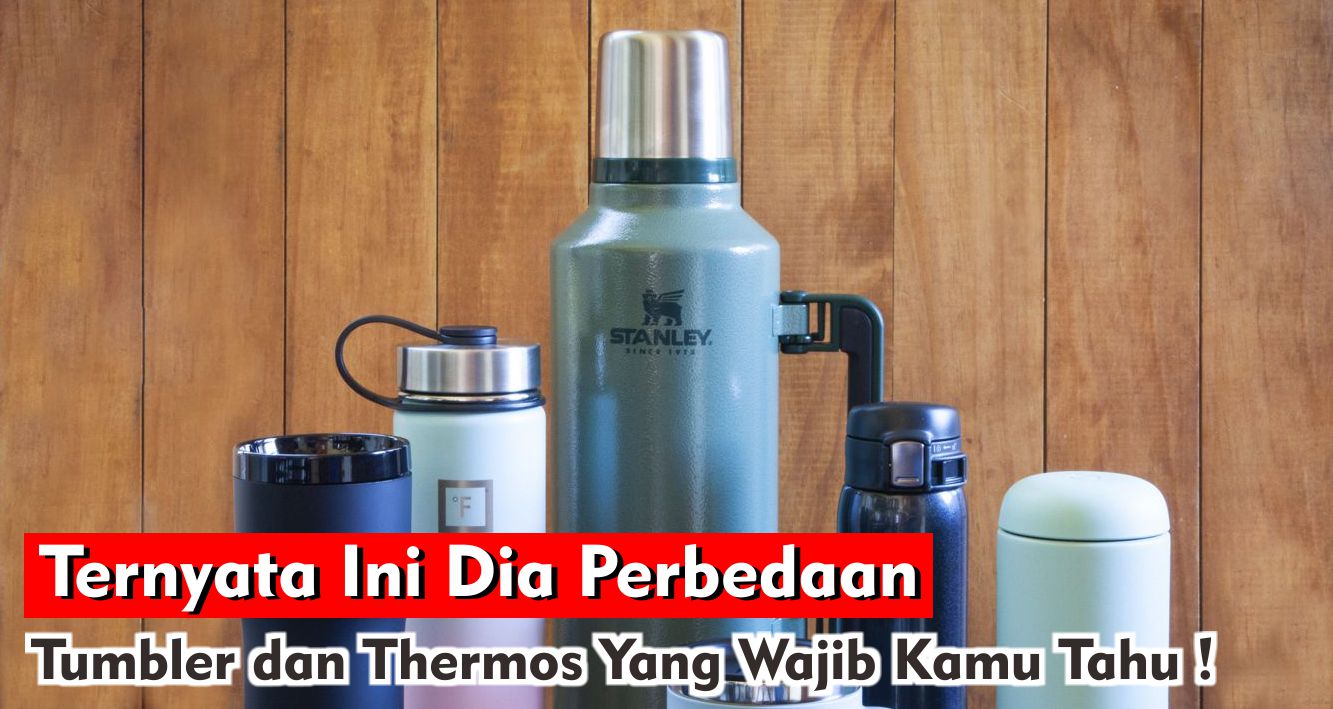 Hampir Sama, Ternyata Ini Dia Perbedaan Tumbler dan Thermos Yang Wajib Kamu Tahu !