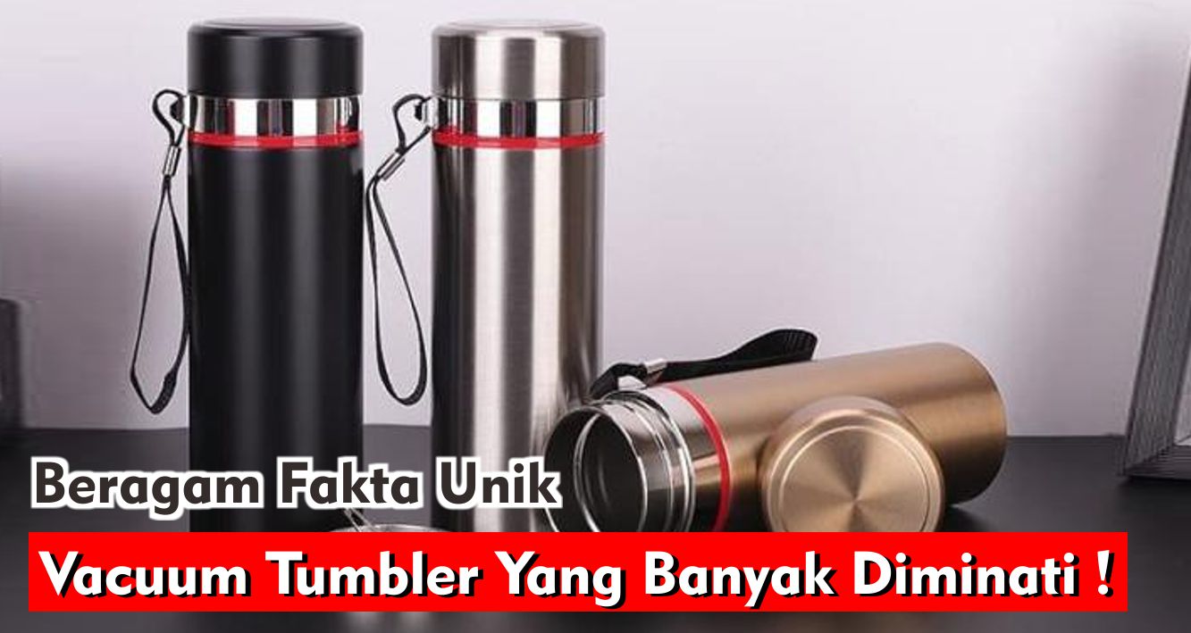 Beragam Fakta Unik Vacuum Tumbler Yang Banyak Diminati !