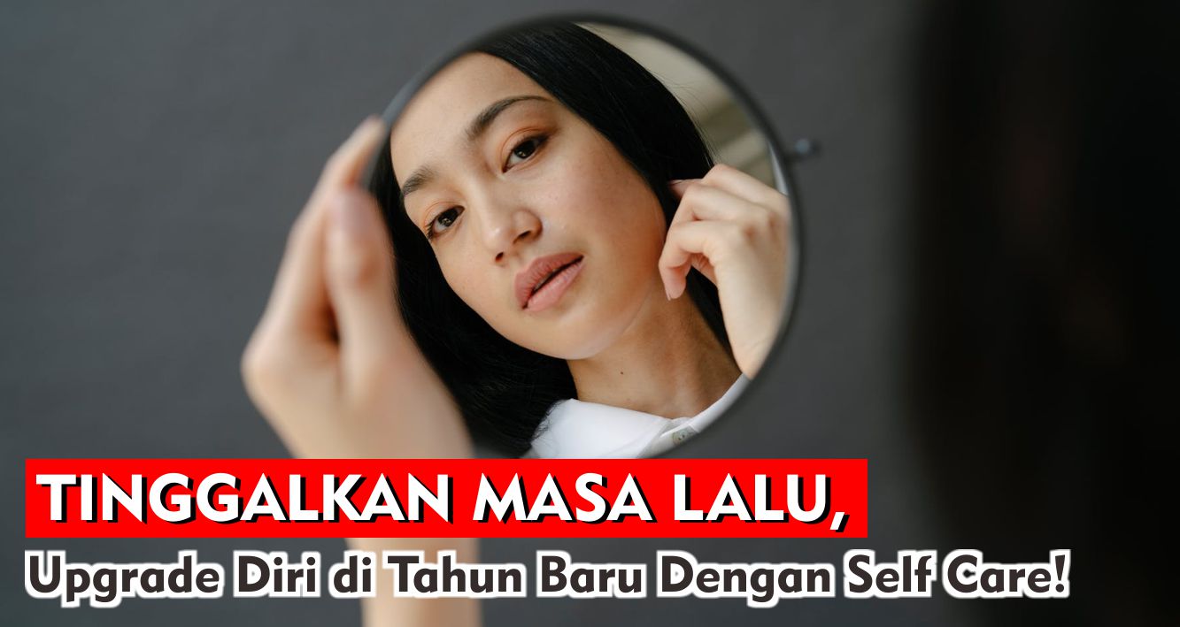 Tinggalkan Masa Lalu, Upgrade Diri di Tahun Baru Dengan Self Care!