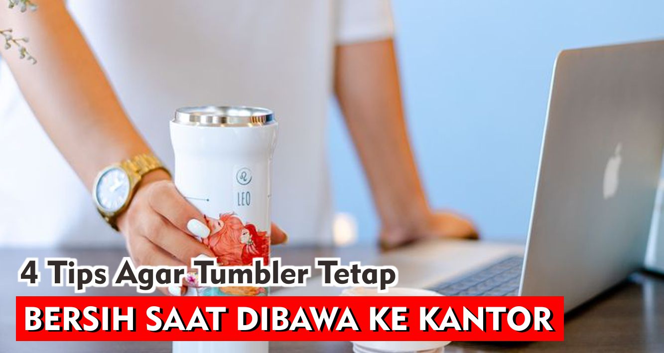 4 Tips Agar Tumbler Tetap Bersih Saat Dibawa Ke Kantor !