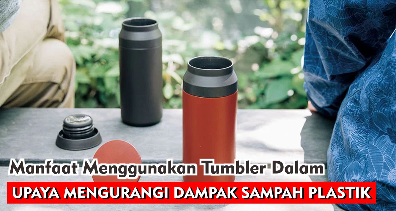 Manfaat Menggunakan Tumbler Dalam Upaya Mengurangi Dampak Sampah Plastik