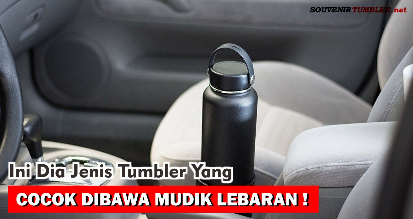 Ini Dia Jenis Tumbler Yang Cocok Dibawa Mudik Lebaran!