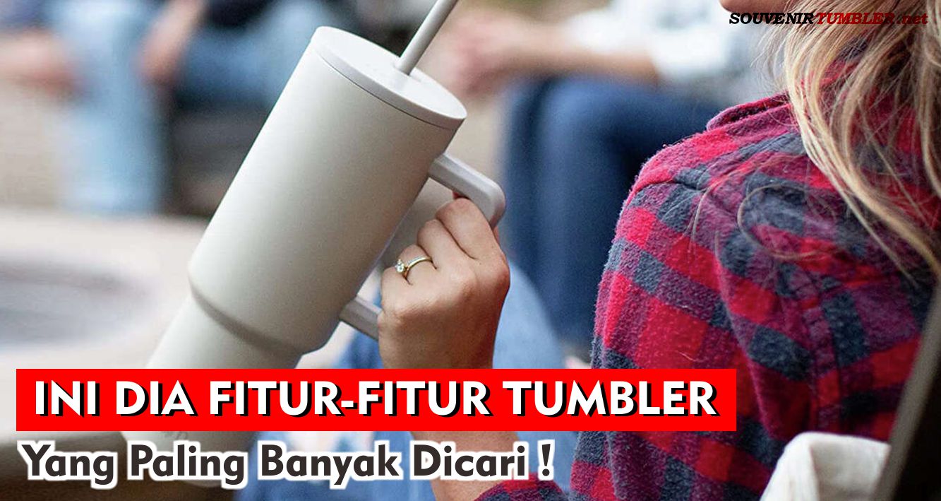 Ini Dia Fitur-Fitur Tumbler Yang Paling Banyak Dicari !