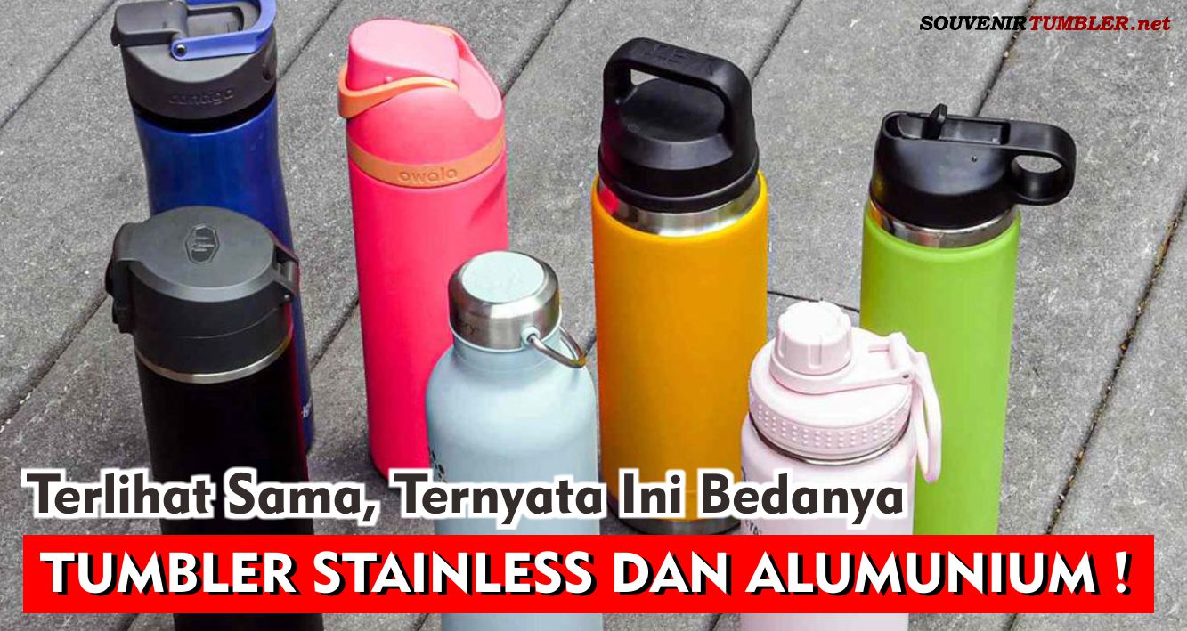 Terlihat Sama, Ternyata Tumbler Stainless dan Alumunium Berbeda !